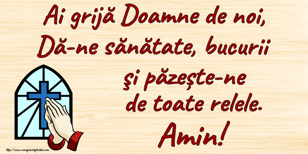 Religioase Ai grijă Doamne de noi, Dă-ne sănătate, bucurii şi păzește-ne de toate relele. Amin!