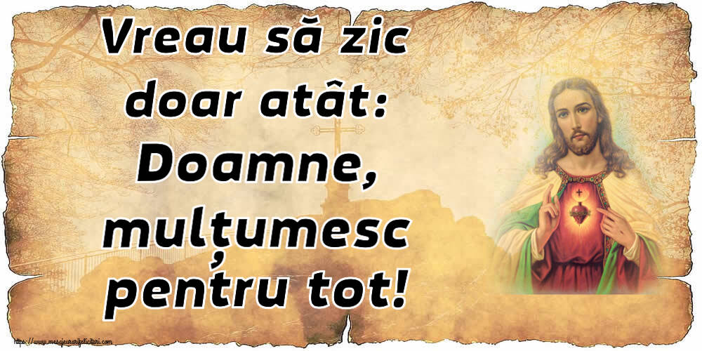 Religioase Vreau să zic doar atât: Doamne, mulțumesc pentru tot!