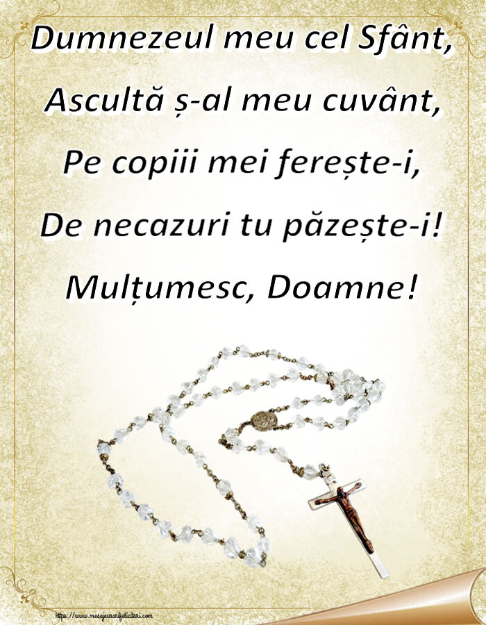 Religioase Dumnezeul meu cel Sfânt, Ascultă ș-al meu cuvânt, Pe copiii mei ferește-i, De necazuri tu păzește-i! Mulțumesc, Doamne!