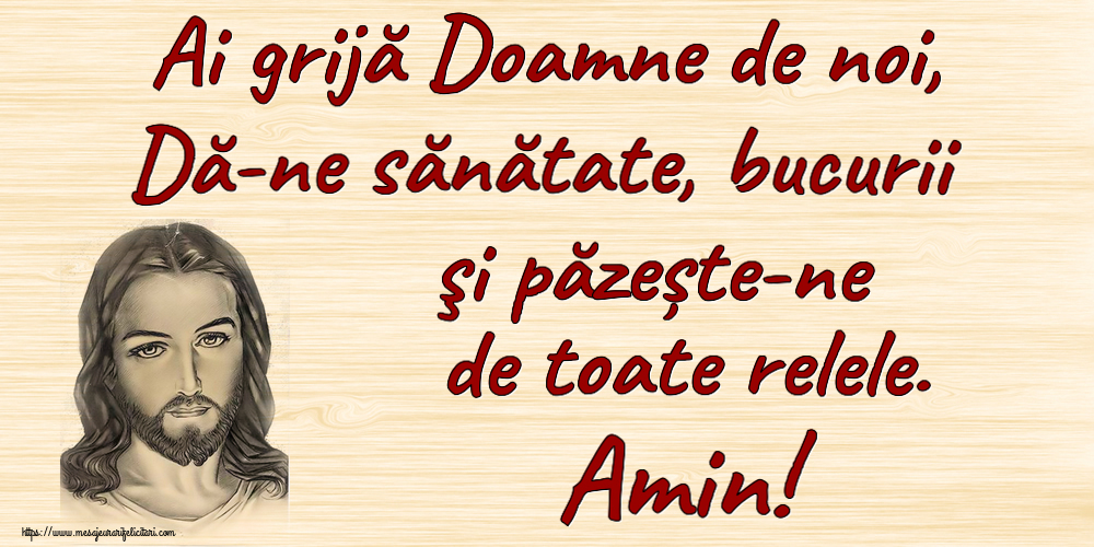 Religioase Ai grijă Doamne de noi, Dă-ne sănătate, bucurii şi păzește-ne de toate relele. Amin!
