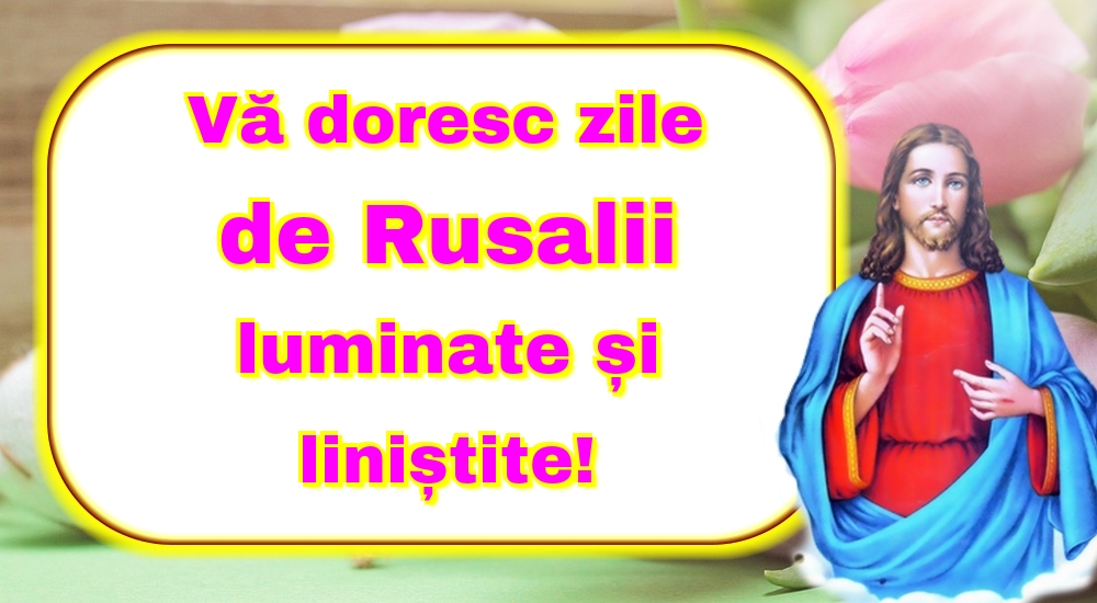 Vă doresc zile de Rusalii luminate și liniștite!