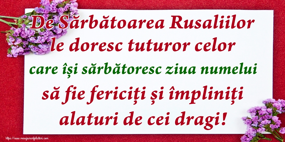 Felicitari de Rusalii - De Sărbătoarea Rusaliilor le doresc tuturor celor care își sărbătoresc ziua numelui să fie fericiți și împliniți alaturi de cei dragi! - mesajeurarifelicitari.com