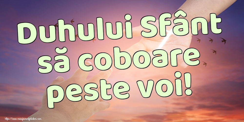 Duhului Sfânt să coboare peste voi!
