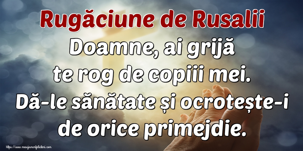 Rugăciune de Rusalii Doamne, ai grijă te rog de copiii mei. Dă-le sănătate și ocrotește-i de orice primejdie.