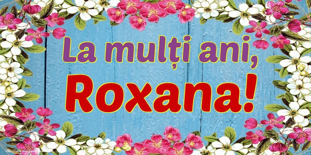 La mulți ani, Roxana!