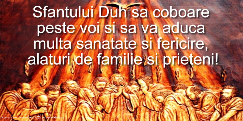Sfantului Duh sa coboare peste voi si sa va aduca multa sanatate si fericire, alaturi de familie si prieteni!