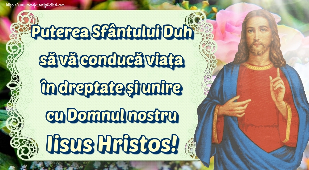 Puterea Sfântului Duh să vă conducă viața în dreptate și unire cu Domnul nostru Iisus Hristos!