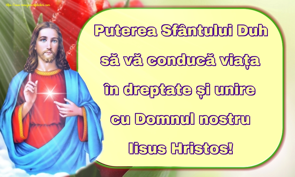 Puterea Sfântului Duh să vă conducă viața în dreptate și unire cu Domnul nostru Iisus Hristos!