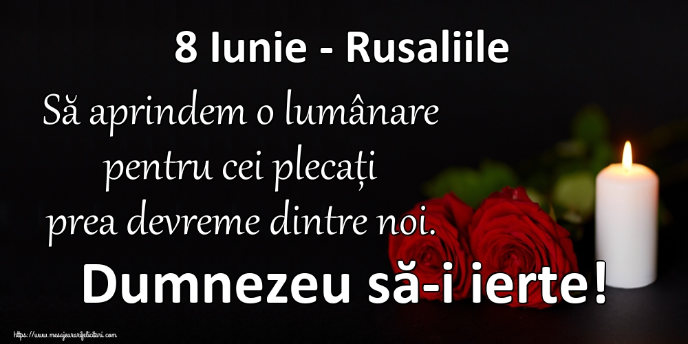 8 Iunie - Rusaliile Să aprindem o lumânare pentru cei plecați prea devreme dintre noi. Dumnezeu să-i ierte!