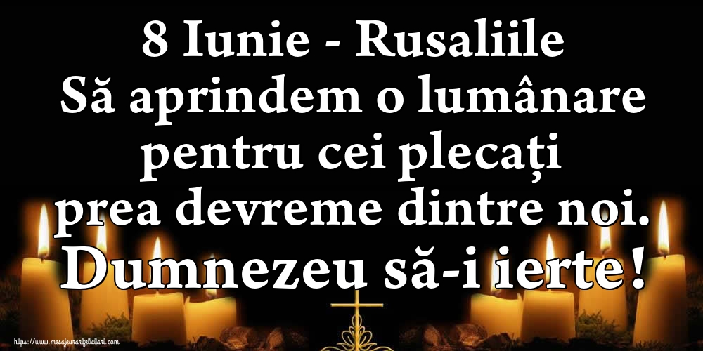 8 Iunie - Rusaliile Să aprindem o lumânare pentru cei plecați prea devreme dintre noi. Dumnezeu să-i ierte!