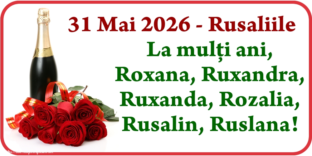 31 Mai 2026 - Rusaliile La mulți ani, Roxana, Ruxandra, Ruxanda, Rozalia, Rusalin, Ruslana!