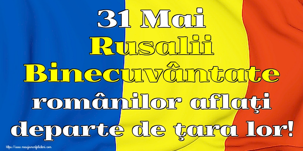 31 Mai Rusalii Binecuvântate românilor aflaţi departe de ţara lor!