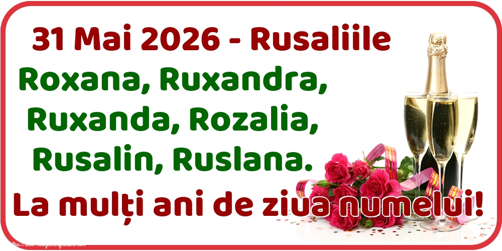 31 Mai 2026 - Rusaliile Roxana, Ruxandra, Ruxanda, Rozalia, Rusalin, Ruslana. La mulți ani de ziua numelui!
