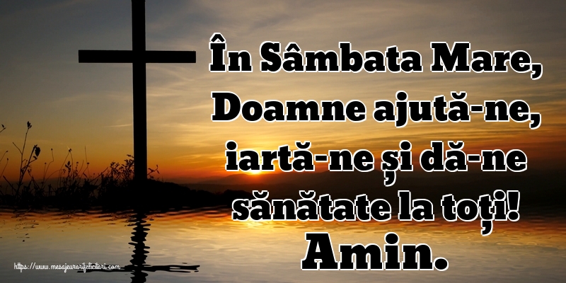 În Sâmbata Mare, Doamne ajută-ne, iartă-ne și dă-ne sănătate la toți! Amin.