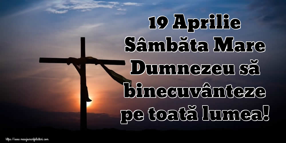 19 Aprilie Sâmbăta Mare Dumnezeu să binecuvânteze pe toată lumea!