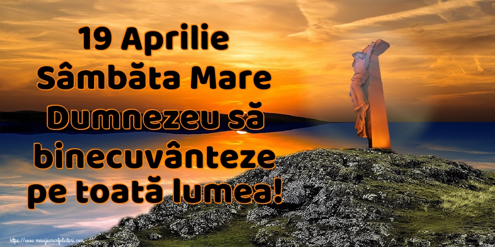19 Aprilie Sâmbăta Mare Dumnezeu să binecuvânteze pe toată lumea!
