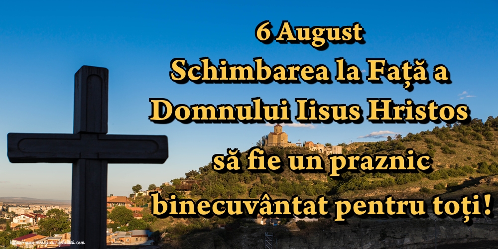 6 August Schimbarea la Față a Domnului Iisus Hristos să fie un praznic binecuvântat pentru toți!