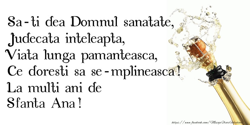 Sa-ti dea Domnul sanatate, Judecata inteleapta, Viata lunga pamanteasca, Ce doresti sa se-mplineasca! La multi ani de Sfanta Ana!