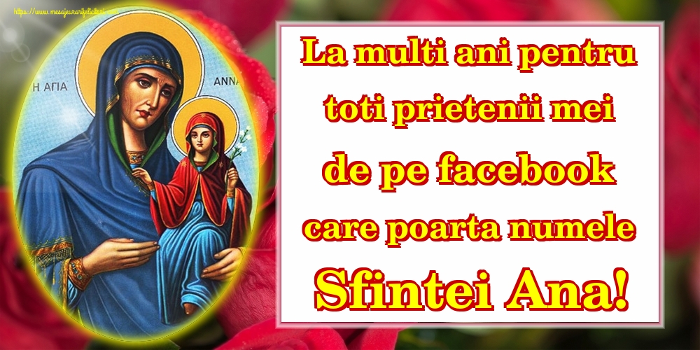 La multi ani pentru toti prietenii mei de pe facebook care poarta numele Sfintei Ana!