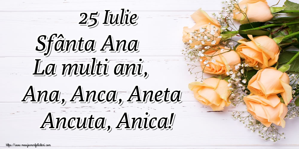 25 Iulie Sfânta Ana La multi ani, Ana, Anca, Aneta Ancuta, Anica!