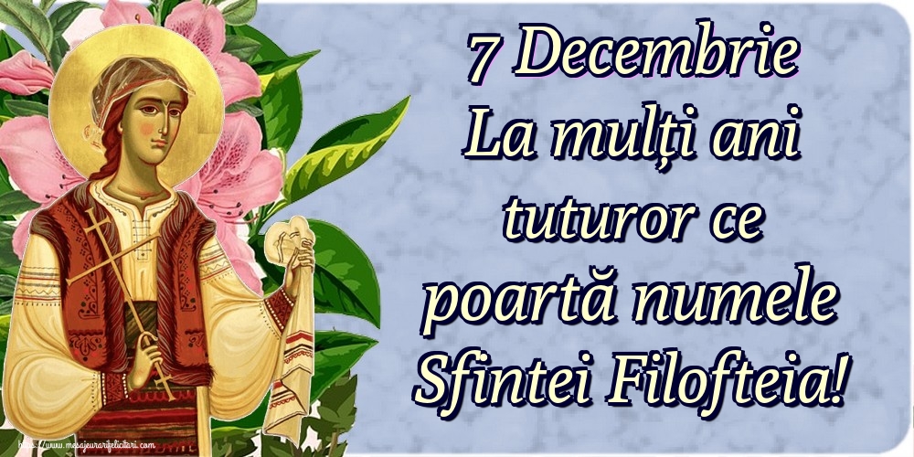 7 Decembrie La mulți ani tuturor ce poartă numele Sfintei Filofteia!