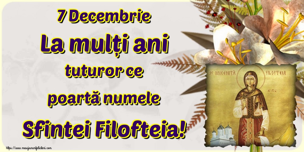 Felicitari de Sfânta Filofteia - 7 Decembrie La mulți ani tuturor ce poartă numele Sfintei Filofteia!