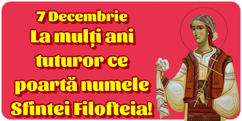Felicitari de Sfânta Filofteia - 7 Decembrie La mulți ani tuturor ce poartă numele Sfintei Filofteia!