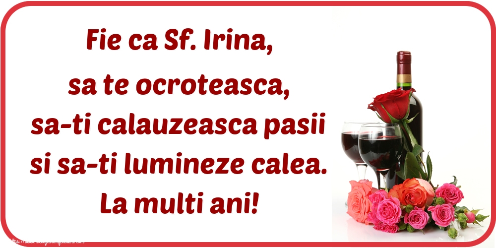 Sfanta Irina Fie ca Sf. Irina, sa te ocroteasca, sa-ti calauzeasca pasii si sa-ti lumineze calea. La multi ani!