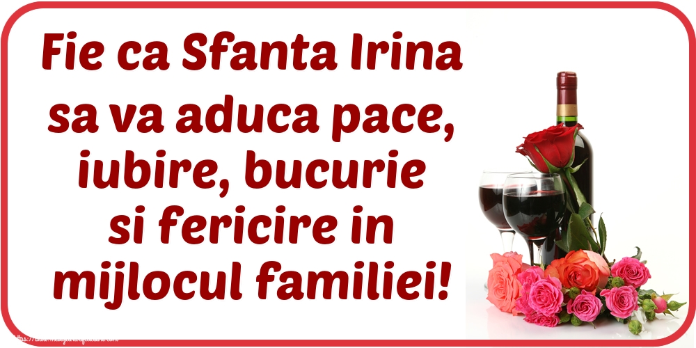Fie ca Sfanta Irina sa va aduca pace, iubire, bucurie si fericire in mijlocul familiei!