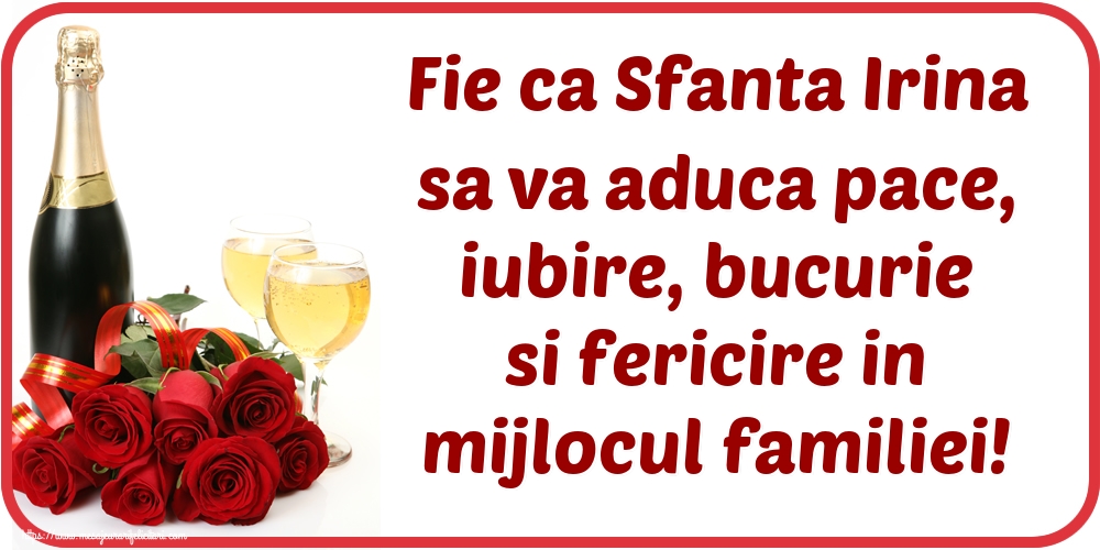 Fie ca Sfanta Irina sa va aduca pace, iubire, bucurie si fericire in mijlocul familiei!