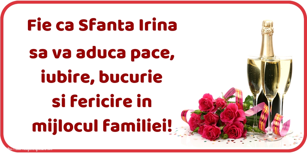 Sfanta Irina Fie ca Sfanta Irina sa va aduca pace, iubire, bucurie si fericire in mijlocul familiei!