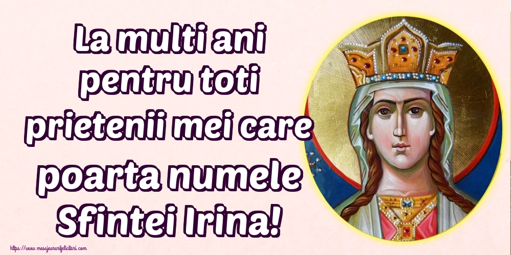 La multi ani pentru toti prietenii mei care poarta numele Sfintei Irina!