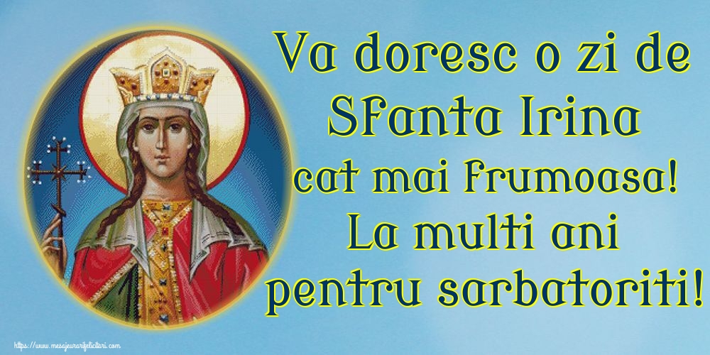 Va doresc o zi de Sfanta Irina cat mai frumoasa! La multi ani pentru sarbatoriti!