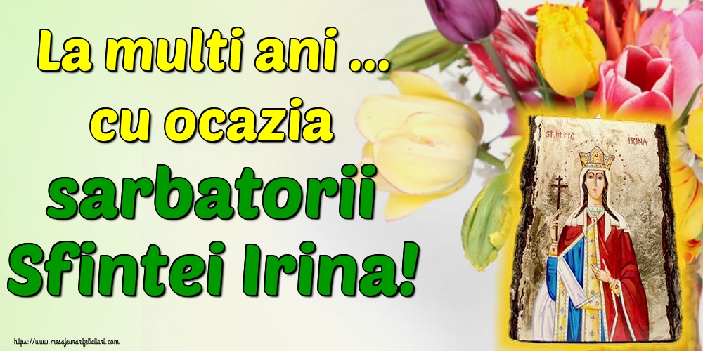 La multi ani ... cu ocazia sarbatorii Sfintei Irina!