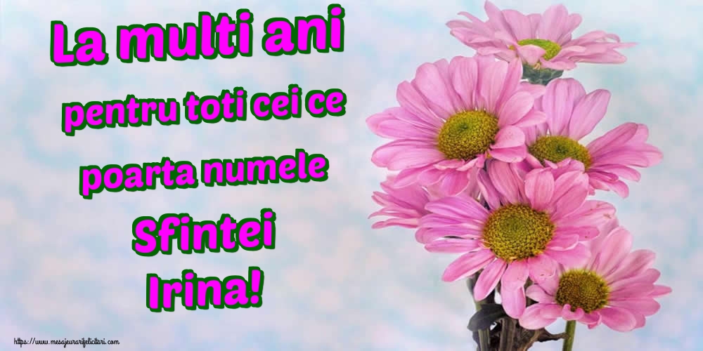 La multi ani pentru toti cei ce poarta numele Sfintei Irina!
