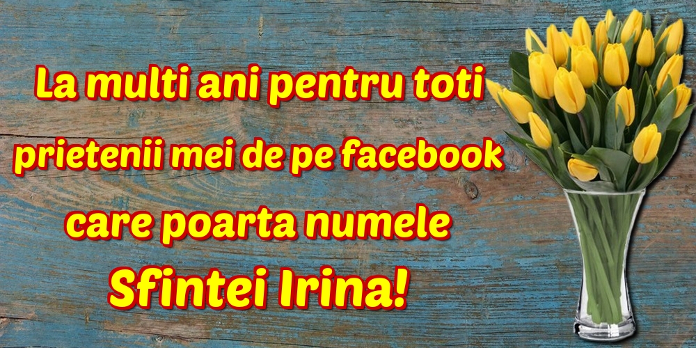 Felicitari de Sfanta Irina - La multi ani pentru toti prietenii mei de pe facebook care poarta numele Sfintei Irina! - mesajeurarifelicitari.com