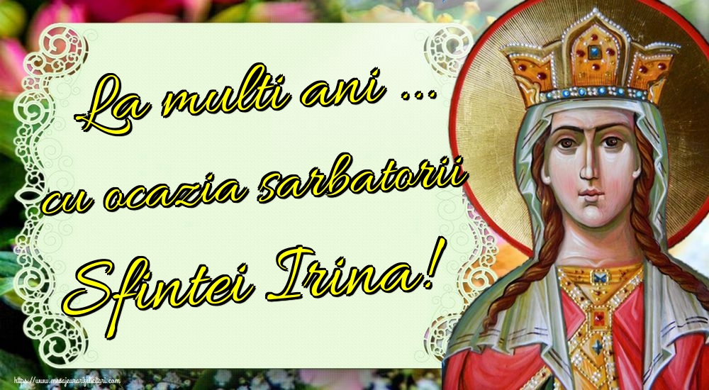 La multi ani ... cu ocazia sarbatorii Sfintei Irina!