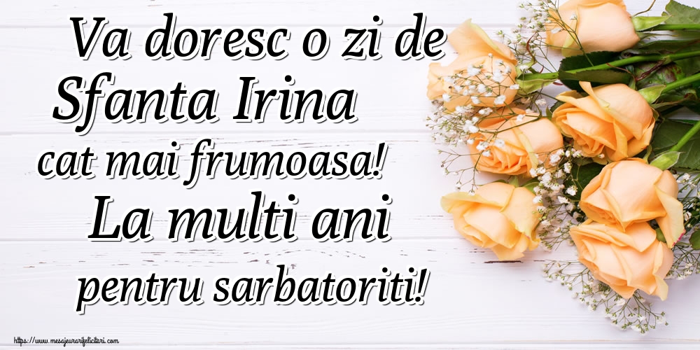 Va doresc o zi de Sfanta Irina cat mai frumoasa! La multi ani pentru sarbatoriti!
