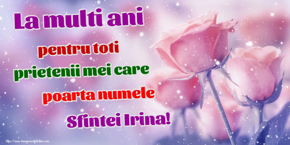 La multi ani pentru toti prietenii mei care poarta numele Sfintei Irina!