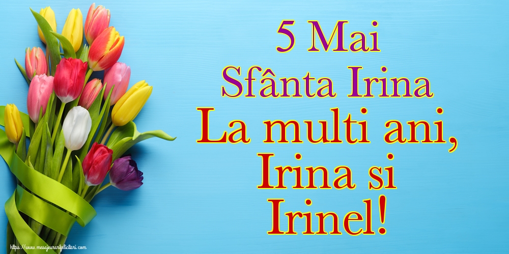 5 Mai Sfânta Irina La multi ani, Irina si Irinel!
