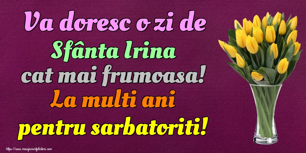 Va doresc o zi de Sfânta Irina cat mai frumoasa! La multi ani pentru sarbatoriti!