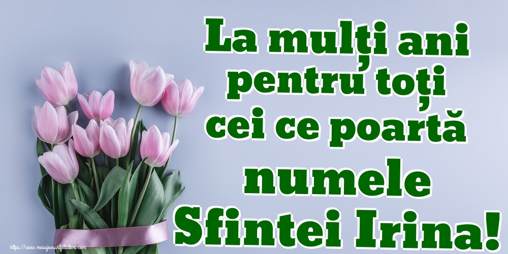 La mulți ani pentru toți cei ce poartă numele Sfintei Irina!