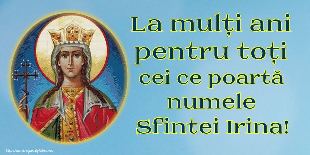 Felicitari de Sfanta Irina - La mulți ani pentru toți cei ce poartă numele Sfintei Irina! - mesajeurarifelicitari.com