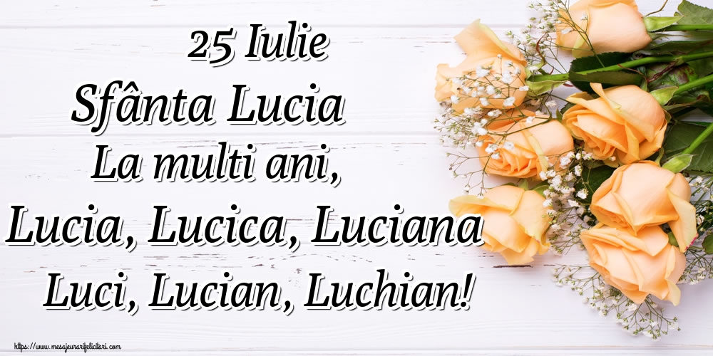 25 Iulie Sfânta Lucia La multi ani, Lucia, Lucica, Luciana Luci, Lucian, Luchian!