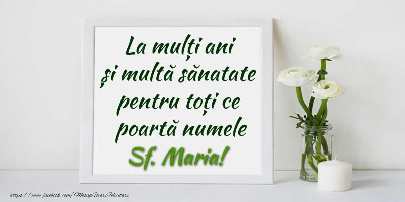 La multi ani  si multa sanatate pentru toti ce poarta numele Sf. Maria!