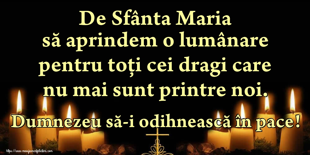 De Sfânta Maria să aprindem o lumânare pentru toți cei dragi care nu mai sunt printre noi. Dumnezeu să-i odihnească în pace!