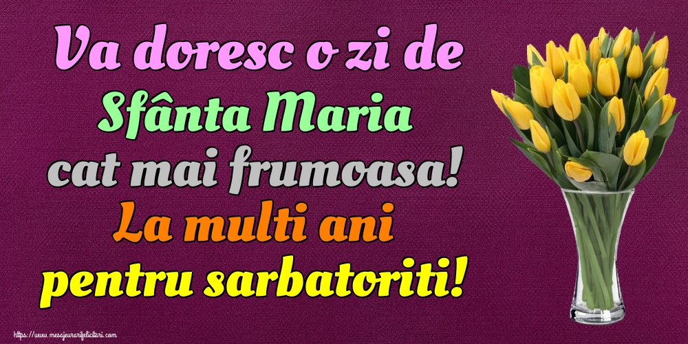 Va doresc o zi de Sfânta Maria cat mai frumoasa! La multi ani pentru sarbatoriti!
