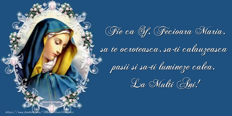 Sfanta Maria Mare Fie ca Sf. Fecioara Maria, sa te ocroteasca, sa-ti calauzeasca pasii si sa-ti lumineze calea. La Multi Ani!