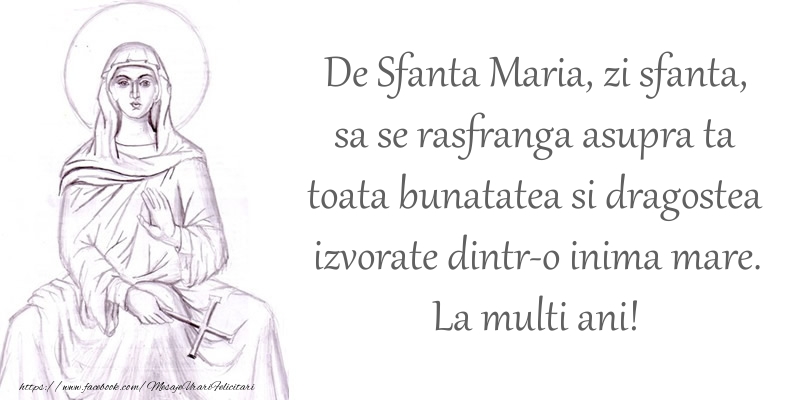 Felicitari de Sfanta Maria - De Sfanta Maria, zi sfanta, sa se rasfranga asupra ta toata bunatatea si dragostea izvorate dintr-o inima mare. La multi ani! - mesajeurarifelicitari.com