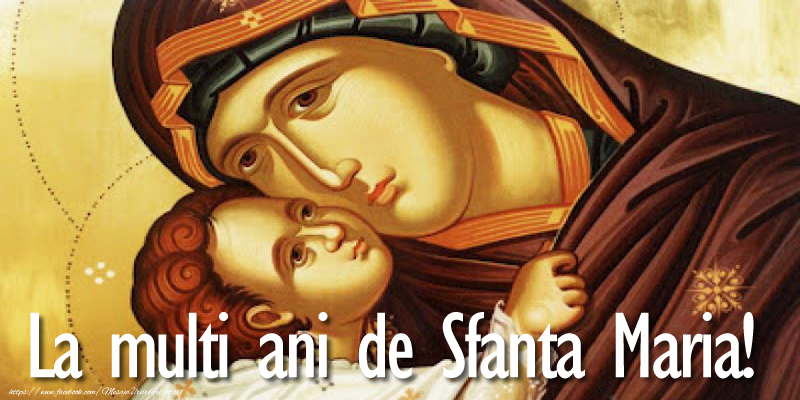 Sfanta Maria Mare La multi ani de Sfanta Maria!